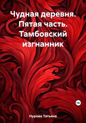 Обложка книги «Чудная деревня. Пятая часть. Тамбовский изгнанник» — Татьяна Нурова