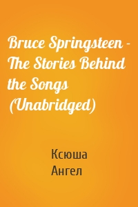 Bruce Springsteen - The Stories Behind the Songs (Unabridged)