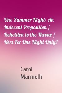 One Summer Night: An Indecent Proposition / Beholden to the Throne / Hers For One Night Only?