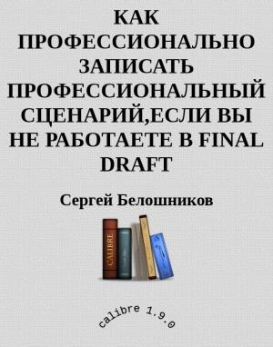 Обложка книги «Как профессионально записать профессиональный сценарий, если вы не работаете в FINAL DRAFT» — Сергей Белошников