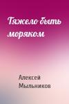 Алексей Мыльников - Тяжело быть моряком