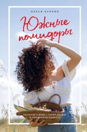 Обложка книги «Южные помидоры: рассказы о доме с синей дверью и черешневом компоте» — Олеся Куприн