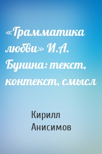 «Грамматика любви» И.А. Бунина: текст, контекст, смысл