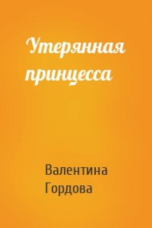 Обложка книги «Утерянная принцесса» — Валентина Гордова