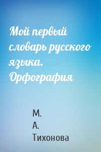 Мой первый словарь русского языка. Орфография