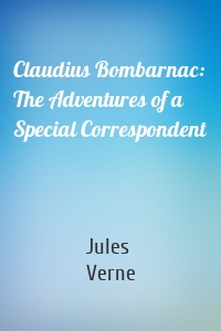 Claudius Bombarnac: The Adventures of a Special Correspondent
