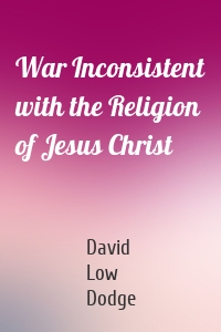 War Inconsistent with the Religion of Jesus Christ
