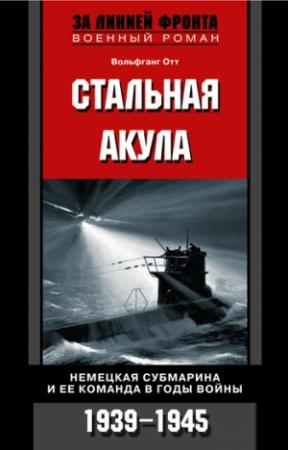 Обложка книги «Стальная акула. Немецкая субмарина и ее команда в годы войны. 1939-1945» — Вольфганг Отт