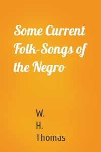 Some Current Folk-Songs of the Negro