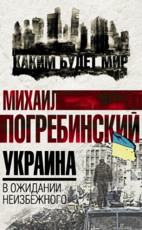 Обложка книги «Украина. В ожидании неизбежного» — Михаил Погребинский