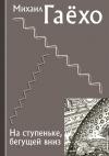 Михаил Гаёхо - На ступеньке, бегущей вниз