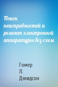 Поиск неисправностей и ремонт электронной аппаратуры без схем