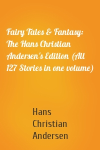 Fairy Tales & Fantasy: The Hans Christian Andersen's Edition (All 127 Stories in one volume)