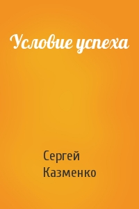 Сергей Казменко - Условие успеха