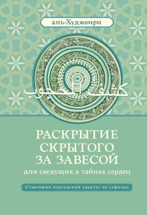 Обложка книги «Раскрытие скрытого за завесой для сведущих в тайнах сердец» — Али ибн Усман аль-Худжвири