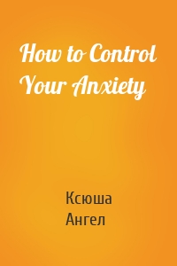 How to Control Your Anxiety