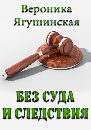 Обложка книги «Без суда и следствия» — Вероника Ягушинская