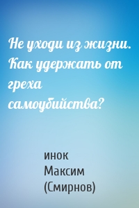 Не уходи из жизни. Как удержать от греха самоубийства?