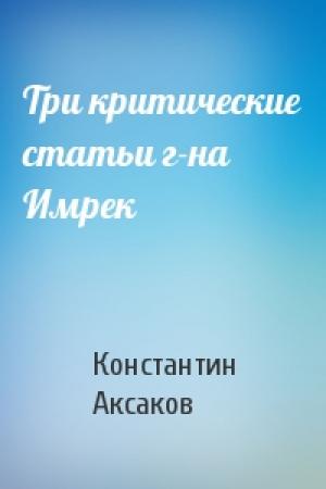 Обложка книги «Три критические статьи г-на Имрек» — Константин Аксаков