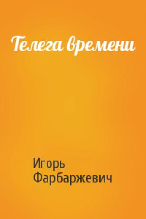 Обложка книги «Телега времени» — Игорь Фарбаржевич