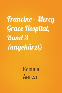 Francine - Mercy Grace Hospital, Band 3 (ungekürzt)