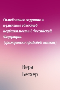 Самовольное создание и изменение объектов недвижимости в Российской Федерации (гражданско-правовой аспект)