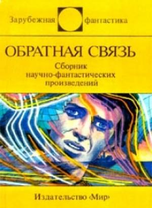 Обложка книги «Обратная связь» — Грегори Бенфорд, Роджер Желязны, Грег Бир, Джон Браннер, Стэн Драйер, Рэндал Гаррет, Стивен Кинг, Джон Койн, Сандра Сайкс, Фред Сейберхэген, Алексей Шилейко, Боб Шоу, Карл-Хайнц Тушель, Джон Варли, Филип Киндред Дик