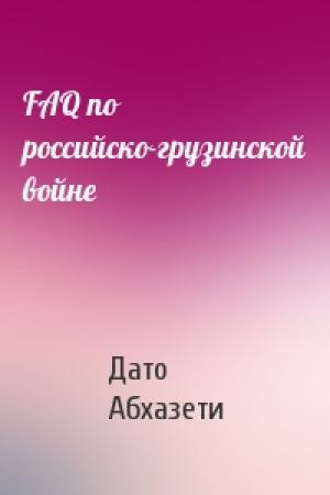 Обложка книги «FAQ по российско-грузинской войне» — Дато Абхазети
