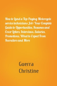 How to Land a Top-Paying Motorcycle service technicians Job: Your Complete Guide to Opportunities, Resumes and Cover Letters, Interviews, Salaries, Promotions, What to Expect From Recruiters and More