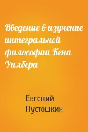 Обложка книги «Введение в изучение интегральной философии Кена Уилбера» — Евгений Пустошкин