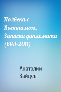 Полвека с Вьетнамом. Записки дипломата (1961–2011)