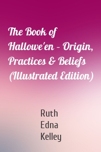 The Book of Hallowe'en – Origin, Practices & Beliefs (Illustrated Edition)
