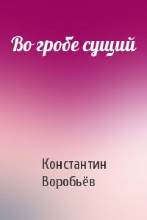 Обложка книги «Во гробе сущий» — Константин Дмитриевич Воробьёв