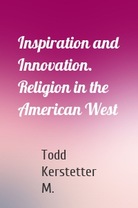 Inspiration and Innovation. Religion in the American West