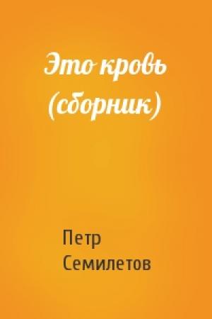 Обложка книги «Это кровь (сборник)» — Петр Семилетов