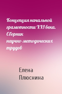 Концепция начальной грамотности ХХI века. Сборник научно-методических трудов