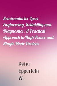 Semiconductor Laser Engineering, Reliability and Diagnostics. A Practical Approach to High Power and Single Mode Devices