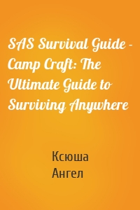 SAS Survival Guide - Camp Craft: The Ultimate Guide to Surviving Anywhere