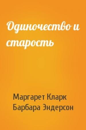 Обложка книги «Одиночество и старость» — Маргарет Кларк, Барбара Эндерсон
