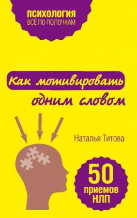 Обложка книги «Как мотивировать одним словом. 50 приемов НЛП» — Наталья Александровна Титова