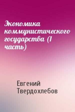 Обложка книги «Экономика коммунистического государства (1 часть)» — Евгений Твердохлебов