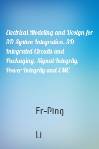 Electrical Modeling and Design for 3D System Integration. 3D Integrated Circuits and Packaging, Signal Integrity, Power Integrity and EMC