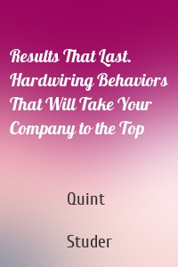 Results That Last. Hardwiring Behaviors That Will Take Your Company to the Top