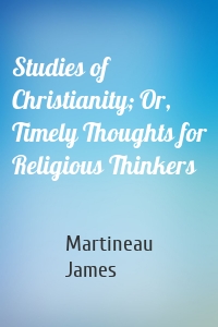 Studies of Christianity; Or, Timely Thoughts for Religious Thinkers