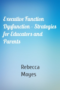 Executive Function Dysfunction - Strategies for Educators and Parents