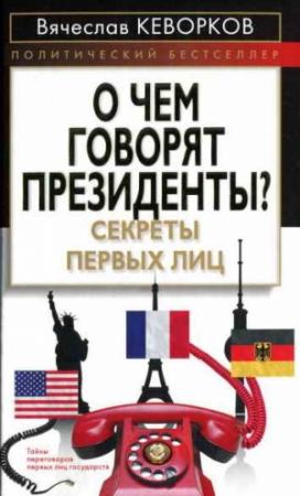 Обложка книги «О чем говорят президенты? Секреты первых лиц» — Вячеслав Кеворков