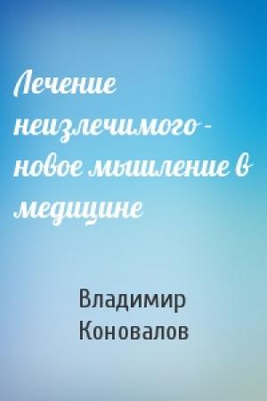 Обложка книги «Лечение неизлечимого - новое мышление в медицине» — Владимир Коновалов
