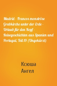 Madrid - Francos monströse Grabkirche unter der Erde - Urlaub für den Kopf - Reisegeschichten aus Spanien und Portugal, Teil 19 (Ungekürzt)