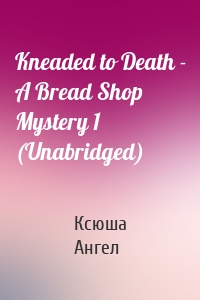 Kneaded to Death - A Bread Shop Mystery 1 (Unabridged)