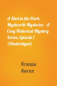 A Shot in the Dark - Mydworth Mysteries - A Cosy Historical Mystery Series, Episode 1 (Unabridged)